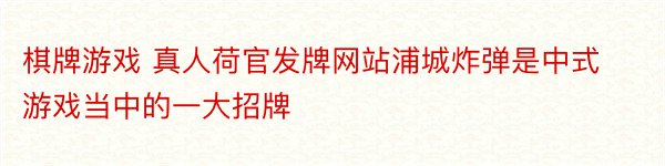棋牌游戏 真人荷官发牌网站浦城炸弹是中式游戏当中的一大招牌