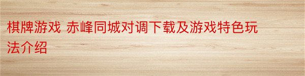 棋牌游戏 赤峰同城对调下载及游戏特色玩法介绍