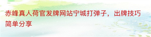 赤峰真人荷官发牌网站宁城打弹子，出牌技巧简单分享