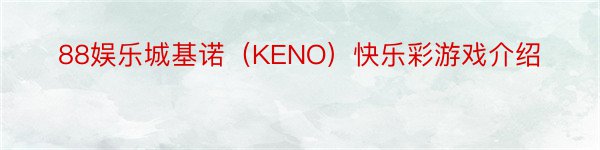 88娱乐城基诺（KENO）快乐彩游戏介绍
