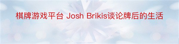 棋牌游戏平台 Josh Brikis谈论牌后的生活