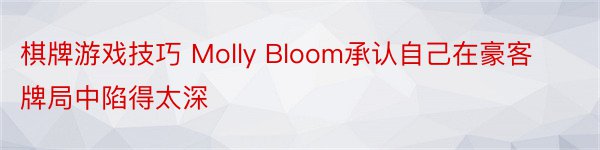 棋牌游戏技巧 Molly Bloom承认自己在豪客牌局中陷得太深