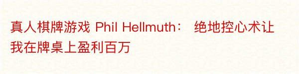 真人棋牌游戏 Phil Hellmuth： 绝地控心术让我在牌桌上盈利百万