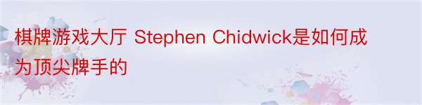 棋牌游戏大厅 Stephen Chidwick是如何成为顶尖牌手的