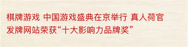 棋牌游戏 中国游戏盛典在京举行 真人荷官发牌网站荣获“十大影响力品牌奖”