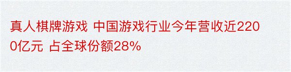 真人棋牌游戏 中国游戏行业今年营收近2200亿元 占全球份额28%