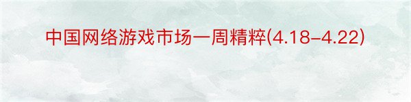 中国网络游戏市场一周精粹(4.18-4.22)