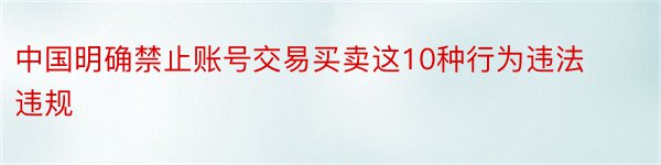 中国明确禁止账号交易买卖这10种行为违法违规