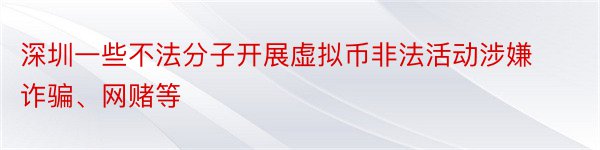 深圳一些不法分子开展虚拟币非法活动涉嫌诈骗、网赌等