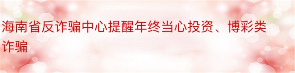 海南省反诈骗中心提醒年终当心投资、博彩类诈骗