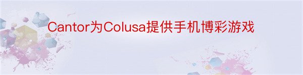 Cantor为Colusa提供手机博彩游戏