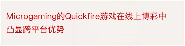 Microgaming的Quickfire游戏在线上博彩中凸显跨平台优势