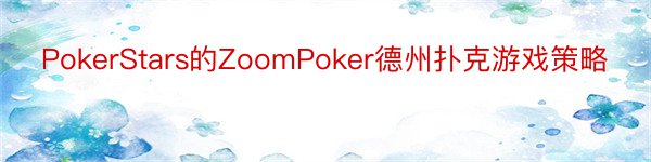 PokerStars的ZoomPoker德州扑克游戏策略