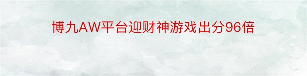 博九AW平台迎财神游戏出分96倍