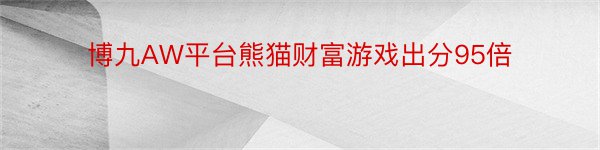 博九AW平台熊猫财富游戏出分95倍