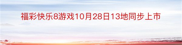 福彩快乐8游戏10月28日13地同步上市