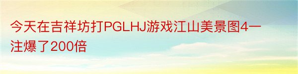今天在吉祥坊打PGLHJ游戏江山美景图4一注爆了200倍