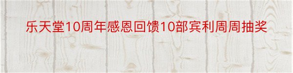 乐天堂10周年感恩回馈10部宾利周周抽奖
