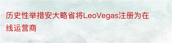 历史性举措安大略省将LeoVegas注册为在线运营商