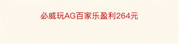 必威玩AG百家乐盈利264元